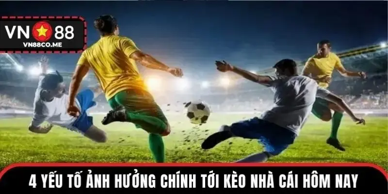 4 yếu tố ảnh hưởng chính tới kèo nhà cái hôm nay