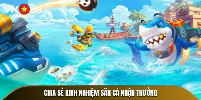 Chia sẻ kinh nghiệm săn cá nhận thưởng