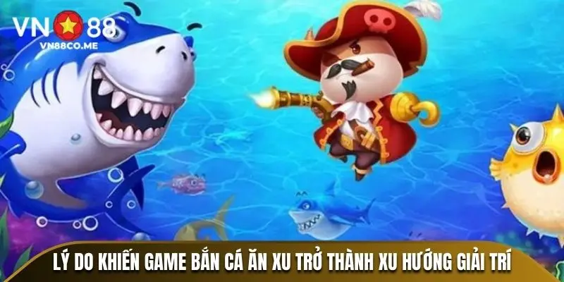 Lý do khiến game bắn cá ăn xu trở thành xu hướng giải trí