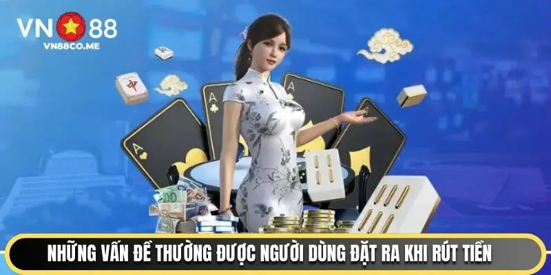 Những vấn đề thường được người dùng đặt ra khi rút tiền