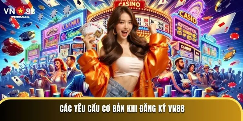 Các yêu cầu cơ bản khi đăng ký VN88