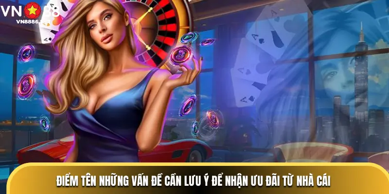 Điểm tên những vấn đề cần lưu ý để nhận ưu đãi từ nhà cái