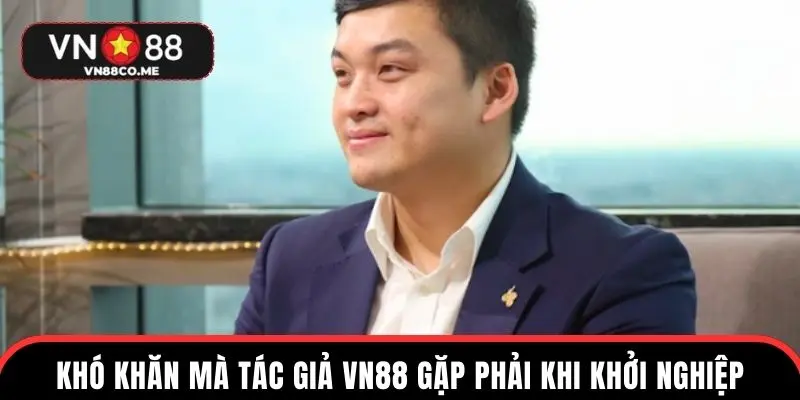 Khó khăn mà tác giả VN88 gặp phải khi khởi nghiệp