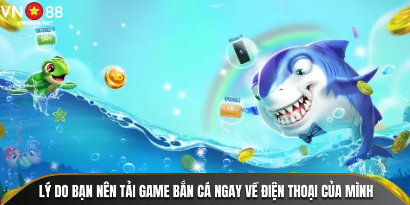 Lý do bạn nên tải game bắn cá ngay về điện thoại của mình