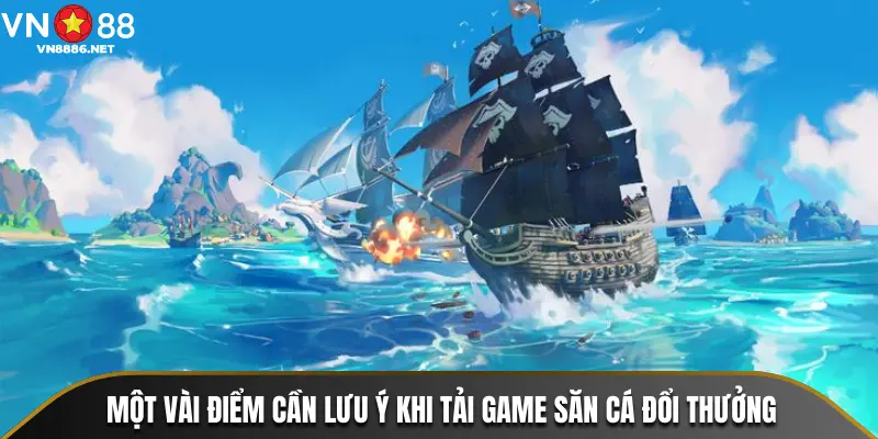 Một vài điểm cần lưu ý khi tải game săn cá đổi thưởng