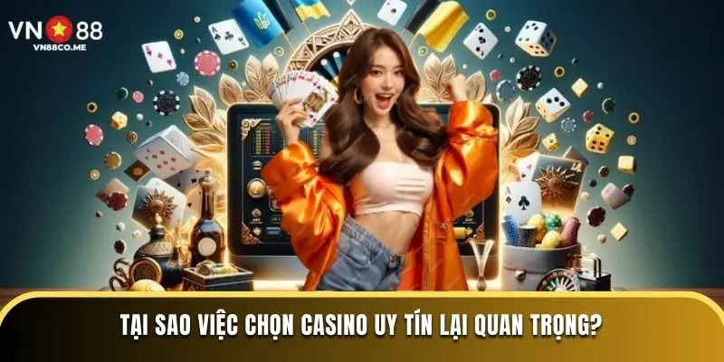 Tại sao việc chọn Casino uy tín lại quan trọng?