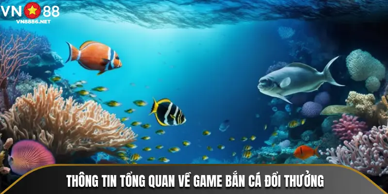 Thông tin tổng quan về game bắn cá đổi thưởng