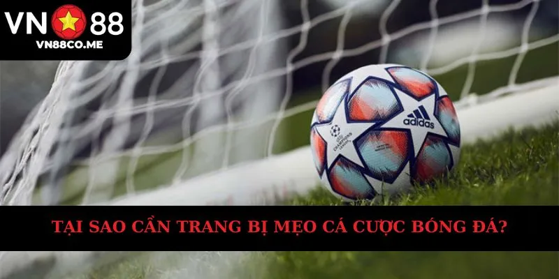 Tại sao cần trang bị mẹo cá cược bóng đá?