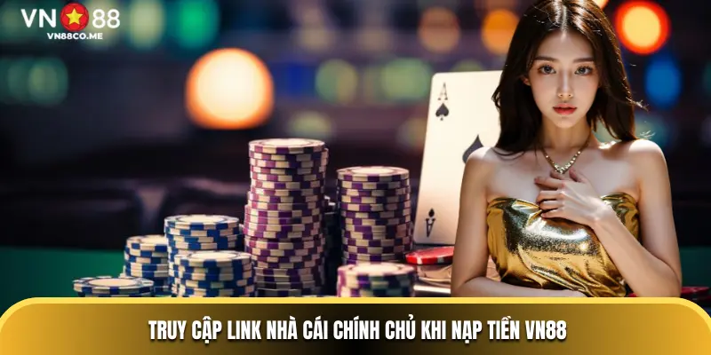 Truy cập link nhà cái chính chủ khi nạp tiền VN88